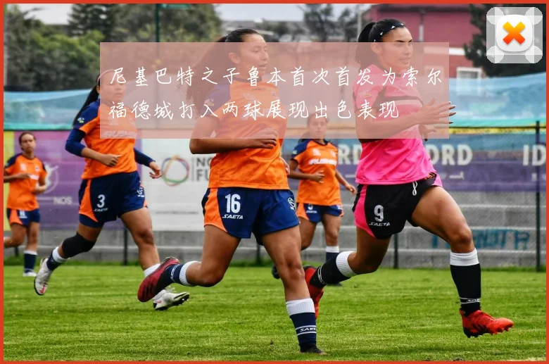 尼基巴特之子鲁本首次首发为索尔福德城打入两球展现出色表现