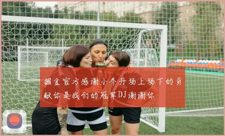 掘金官方感谢小乔丹场上场下的贡献你是我们的冠军DJ谢谢你