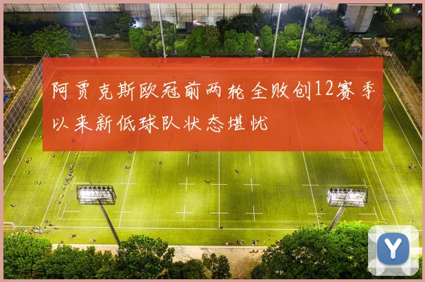 阿贾克斯欧冠前两轮全败创12赛季以来新低球队状态堪忧