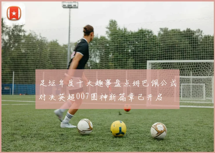 足坛年度十大趣事盘点姆巴佩公式对决英超007圆神新篇章已开启