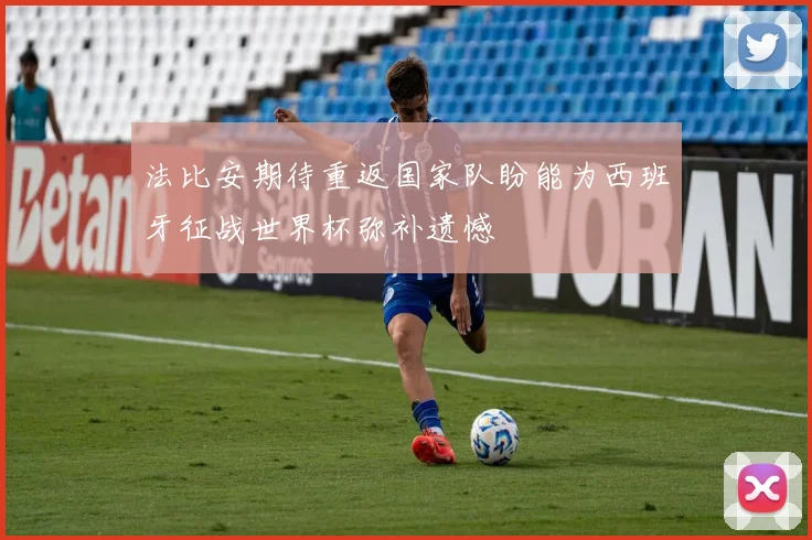 法比安期待重返国家队盼能为西班牙征战世界杯弥补遗憾