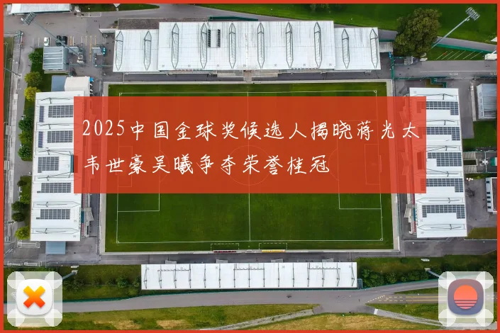 2025中国金球奖候选人揭晓蒋光太韦世豪吴曦争夺荣誉桂冠
