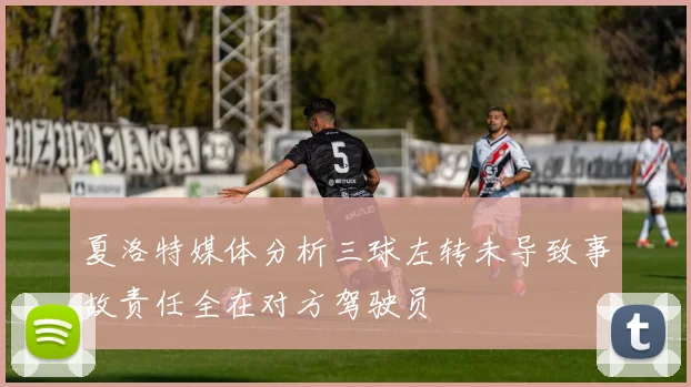 夏洛特媒体分析三球左转未导致事故责任全在对方驾驶员