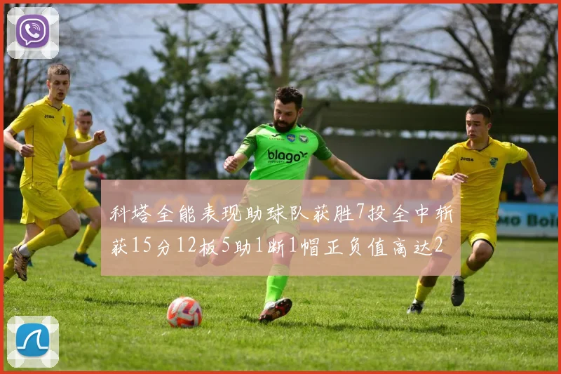 科塔全能表现助球队获胜7投全中斩获15分12板5助1断1帽正负值高达23